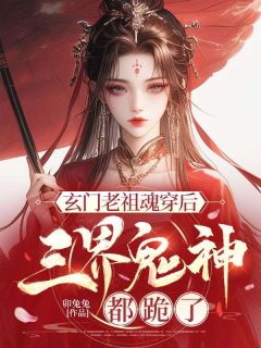 玄门老祖魂穿后，三界鬼神都跪了