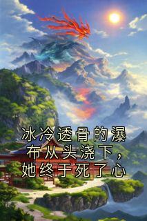 冰冷透骨的瀑布从头浇下，她终于死了心