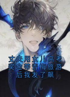 丈夫用女儿高考奖金带青梅旅游后我发了飙