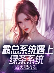 霸总系统遇上绿茶系统：毁灭吧内娱