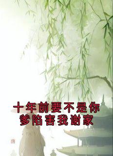 十年前要不是你爹陷害我谢家