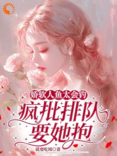 娇软人鱼太会钓，疯批排队要她抱