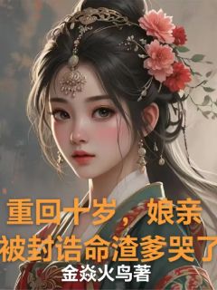 重回十岁，娘亲被封诰命渣爹哭了