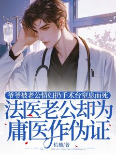 爷爷被老公情妇扔手术台窒息而死，法医老公却为庸医作伪证