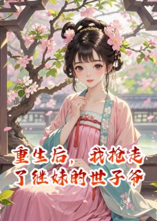 重生后，我抢走了继妹的世子爷