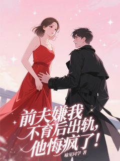 前夫嫌我不育后出轨，他悔疯了！