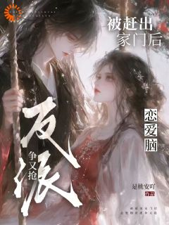 被赶出家门后，恋爱脑反派争又抢