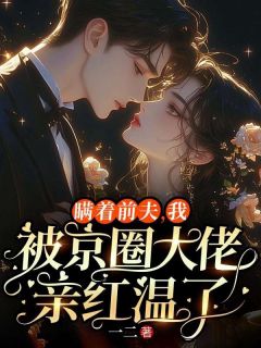 瞒着前夫，我被京圈大佬亲红温了