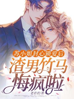 苏小姐封心锁爱后，渣男竹马悔疯啦