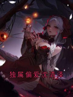 独属偏爱沈清泽