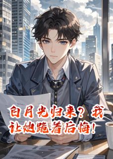 白月光归来？我让她跪着后悔！