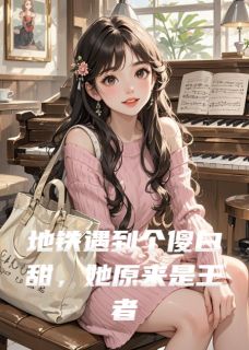 地铁遇到个傻白甜，她原来是王者