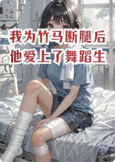 我为竹马断腿后他爱上了舞蹈生
