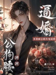 公狗腰蹭蹭！重逢赫总跪玫瑰逼婚