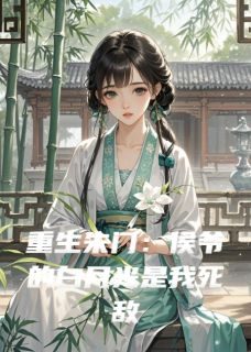 重生朱门：侯爷的白月光是我死敌