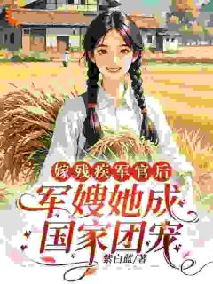 嫁残疾军官后，军嫂她成国家团宠