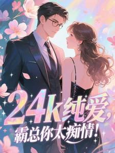 24k纯爱，霸总你太痴情！
