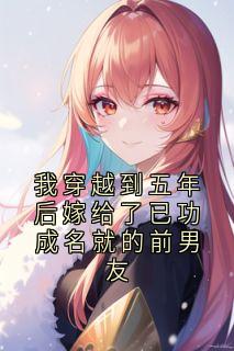 我穿越到五年后嫁给了已功成名就的前男友