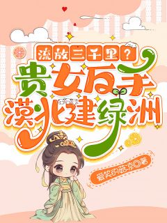 流放三千里？贵女反手漠北建绿洲