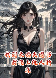 收到未婚夫遗书，我爬上仇人的床