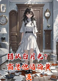 错认白月光？霸总他追悔莫及