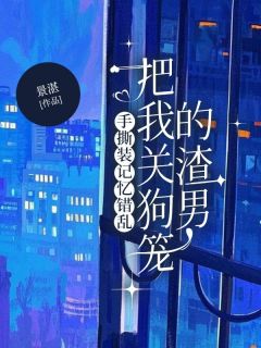 手撕装记忆错乱把我关狗笼的渣男