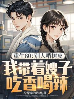 重生80：别人啃树皮，我带着嫂子吃香喝辣
