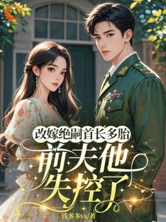 改嫁绝嗣首长多胎，前夫他失控了