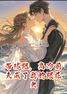 带球跑，高冷前夫成了我的跟屁虫