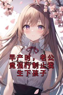 早产时，老公竟强行制止我生下孩子