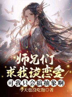 师兄们求我谈恋爱，可我只会搞抽象啊！