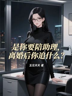 是你要陪助理，离婚后你追什么？