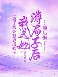 妻子假死整容成嫂子，我送她蹲局子后她后悔了