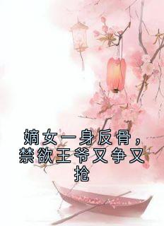 嫡女一身反骨，禁欲王爷又争又抢