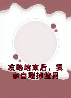 攻略结束后，我亲自踹掉渣男