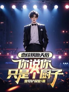 恋综拐跑天后，你说你只是个厨子