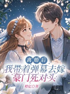 离婚后，我带着弹幕去嫁豪门死对头