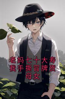 老妈七十大寿我手撕冒牌货母女