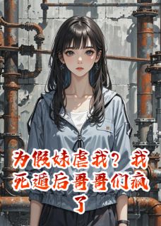 为假妹虐我？我死遁后哥哥们疯了