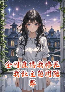 全网直播我惨死，我让主角团陪葬