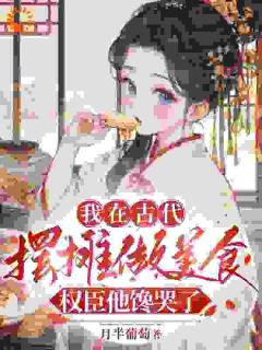 我在古代摆摊做美食，权臣他馋哭了