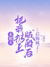 未婚夫把我扔上贼船后，后悔疯了