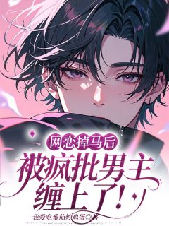 网恋掉马后，被疯批男主缠上了！