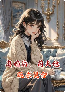 离婚后，前夫他跪求复合