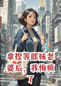 拿捏等郎妹老婆后，我悔疯了