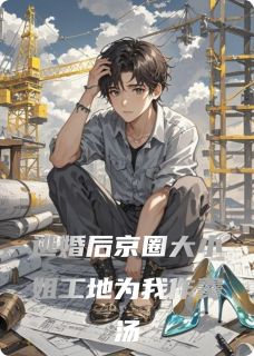 逃婚后京圈大小姐工地为我作羹汤