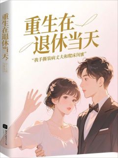 重生在退休当天，我手撕装病丈夫和爬床闺蜜