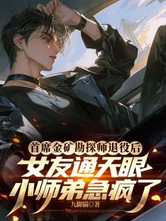 首席金矿勘探师退役后，女友通天眼小师弟急疯了