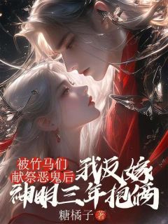 被竹马们献祭恶鬼后，我反嫁神明三年抱俩