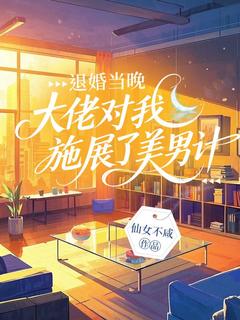 退婚当晚，大佬对我施展了美男计